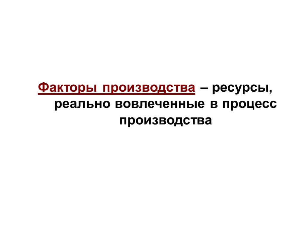 Факторы производства – ресурсы, реально вовлеченные в процесс производства